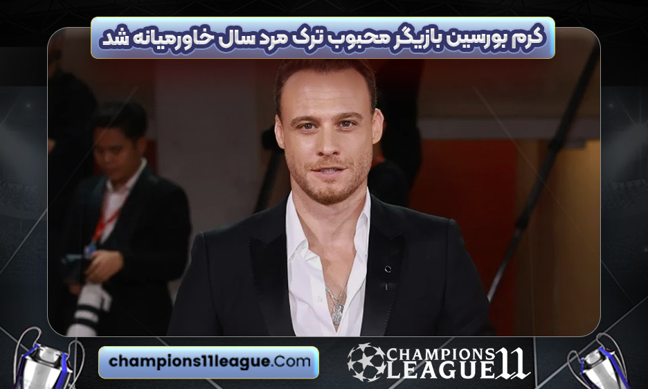 کرم بورسین بازیگر محبوب ترک مرد سال خاورمیانه شد